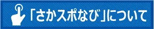 「さかスポなび」について 